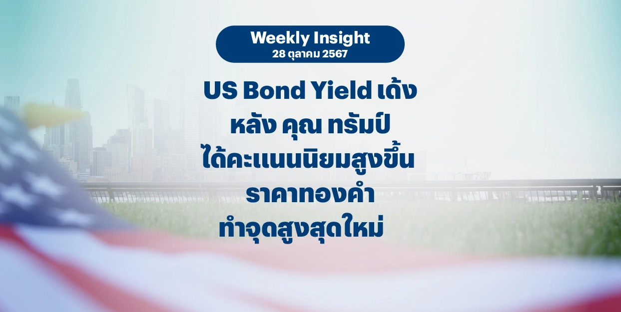 Weekly Insight 28 ต.ค. 2567 | US Bond Yield เด้ง หลัง คุณ ทรัมป์ ได้คะแนนนิยมสูงขึ้น ราคาทองคำทำจุดสูงสุดใหม่